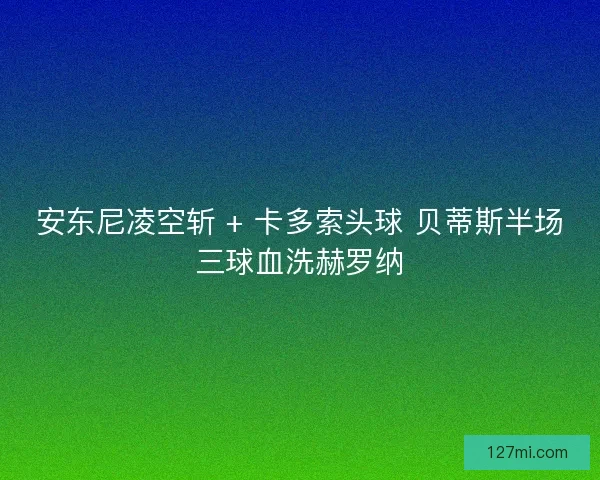 安东尼凌空斩 + 卡多索头球 贝蒂斯半场三球血洗赫罗纳